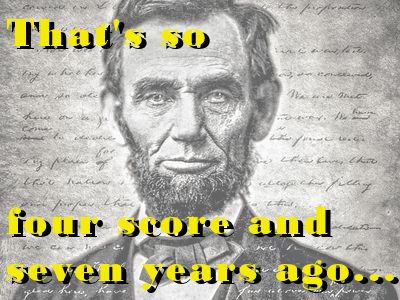 Meme of President Lincoln with "That's so four score and seven years ago..." text